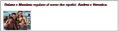 Casella di testo:  Daiana e Massimo regalano al nonno due nipotini: Andrea e Veronica.

